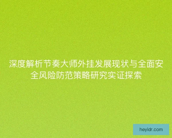 深度解析节奏大师外挂发展现状与全面安全风险防范策略研究实证探索