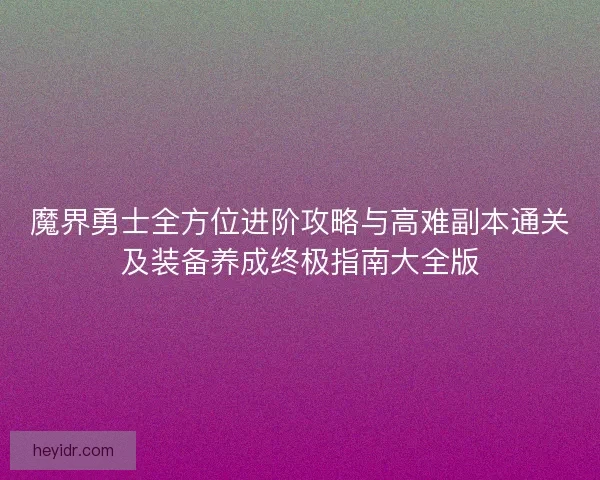 魔界勇士全方位进阶攻略与高难副本通关及装备养成终极指南大全版